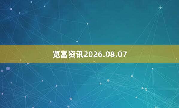 览富资讯2026.08.07