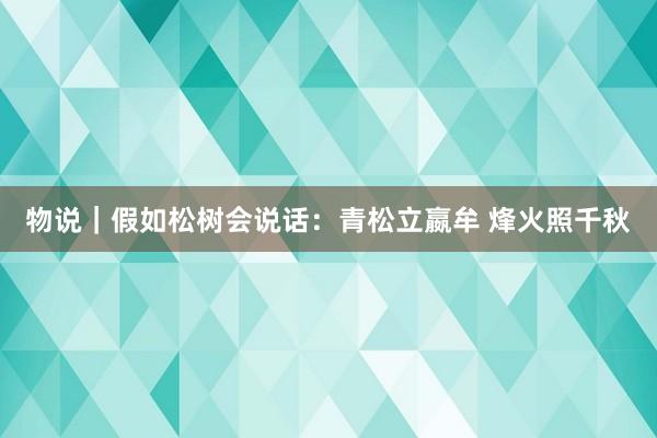 物说｜假如松树会说话：青松立嬴牟 烽火照千秋