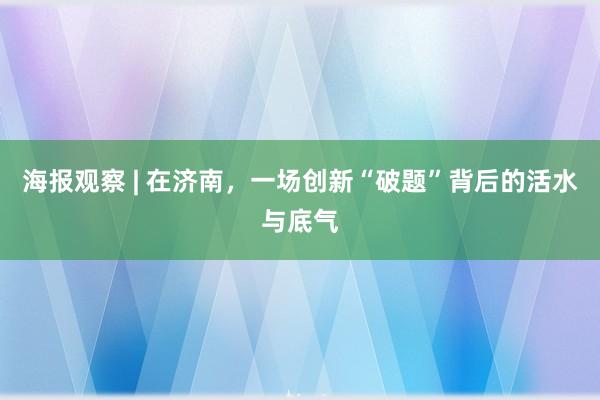 海报观察 | 在济南，一场创新“破题”背后的活水与底气