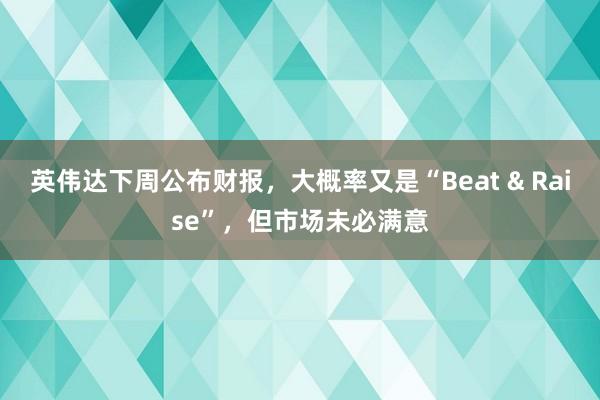 英伟达下周公布财报，大概率又是“Beat & Raise”，但市场未必满意