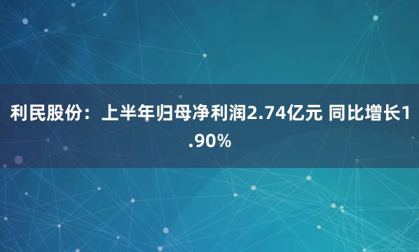 利民股份：上半年归母净利润2.74亿元 同比增长1.90%