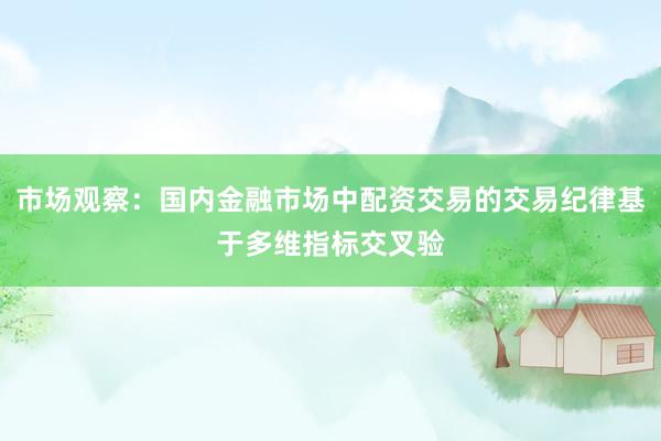 市场观察：国内金融市场中配资交易的交易纪律基于多维指标交叉验
