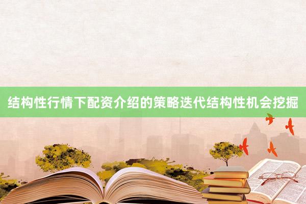 结构性行情下配资介绍的策略迭代结构性机会挖掘