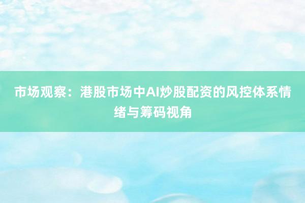 市场观察：港股市场中AI炒股配资的风控体系情绪与筹码视角