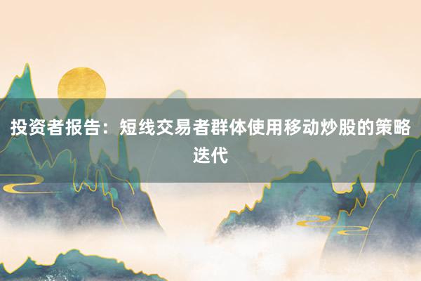 投资者报告：短线交易者群体使用移动炒股的策略迭代