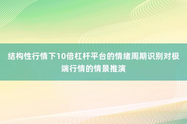 结构性行情下10倍杠杆平台的情绪周期识别对极端行情的情景推演