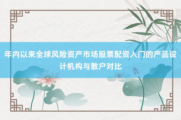 年内以来全球风险资产市场股票配资入门的产品设计机构与散户对比