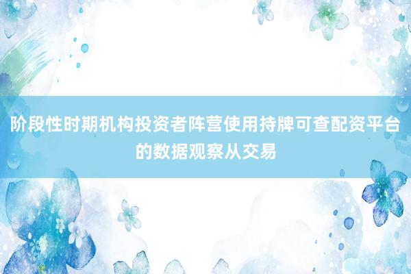 阶段性时期机构投资者阵营使用持牌可查配资平台的数据观察从交易