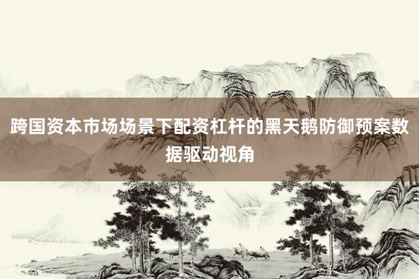 跨国资本市场场景下配资杠杆的黑天鹅防御预案数据驱动视角