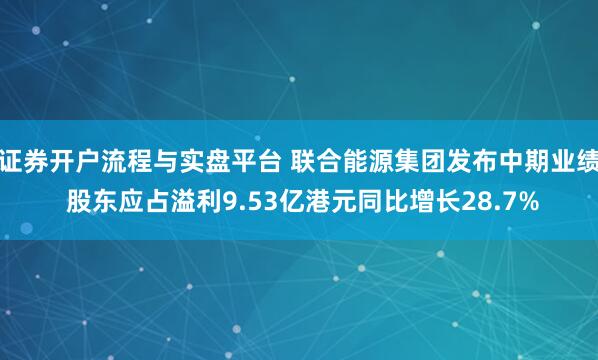 证券开户流程与实盘平台 联合能源集团发布中期业绩 股东应占溢利9.53亿港元同比增长28.7%