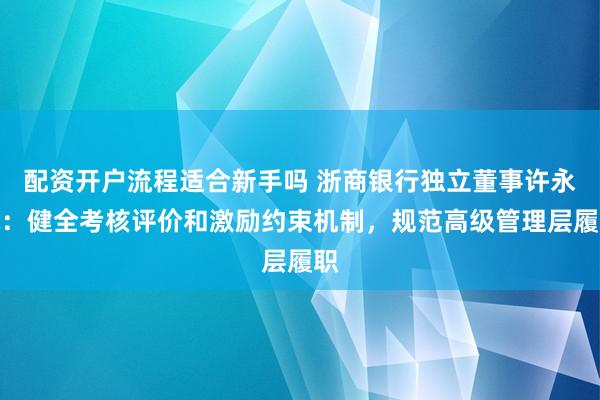 配资开户流程适合新手吗 浙商银行独立董事许永斌：健全考核评价和激励约束机制，规范高级管理层履职