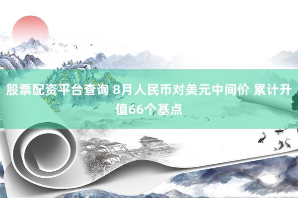 股票配资平台查询 8月人民币对美元中间价 累计升值66个基点