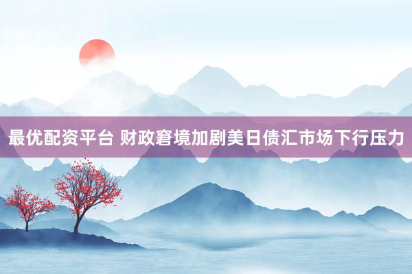 最优配资平台 财政窘境加剧美日债汇市场下行压力