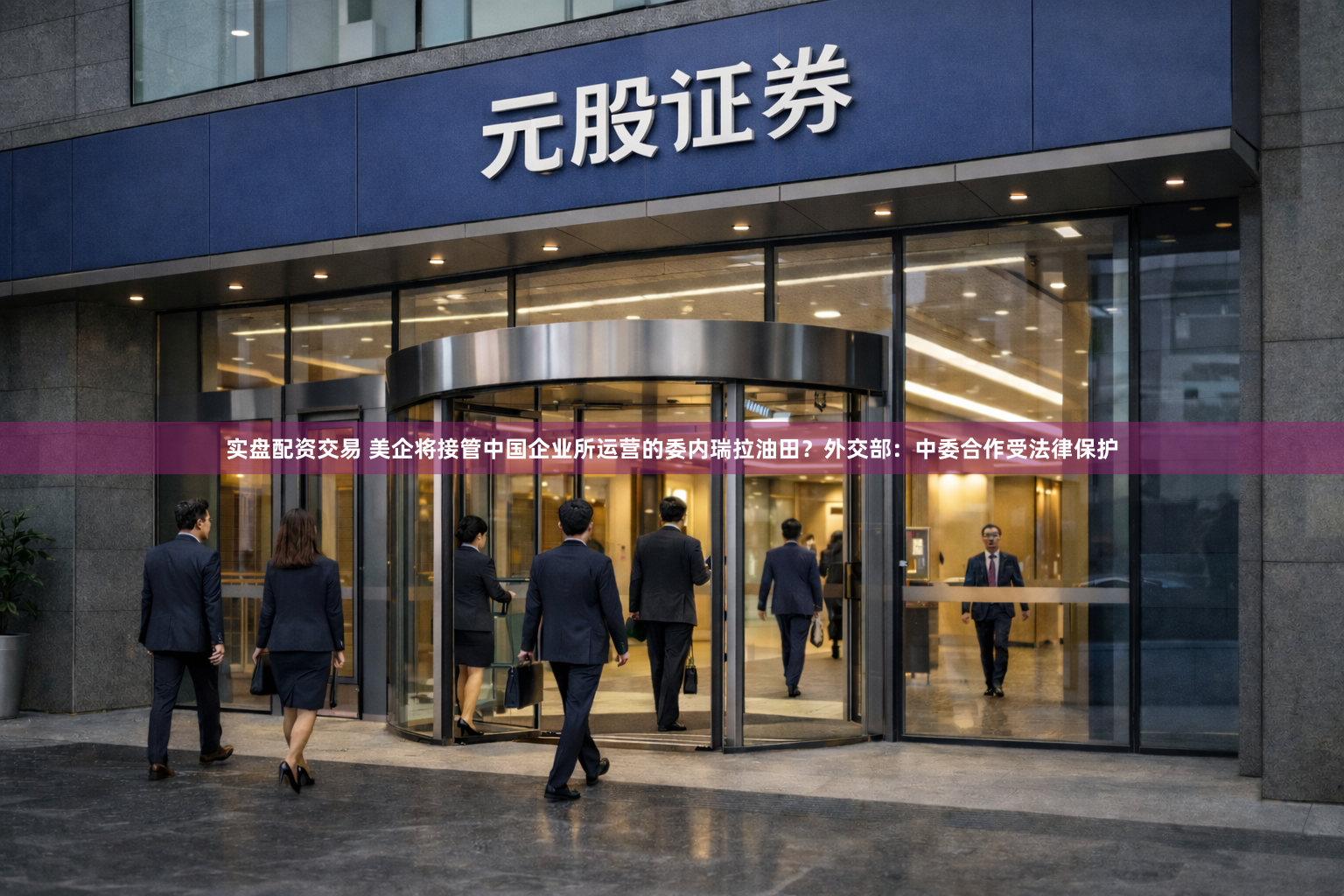 实盘配资交易 美企将接管中国企业所运营的委内瑞拉油田？外交部：中委合作受法律保护