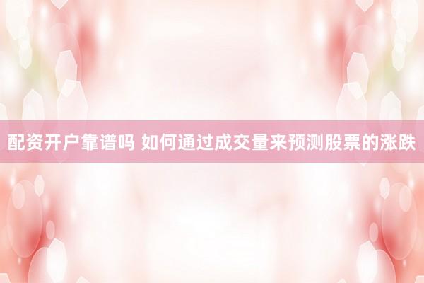 配资开户靠谱吗 如何通过成交量来预测股票的涨跌