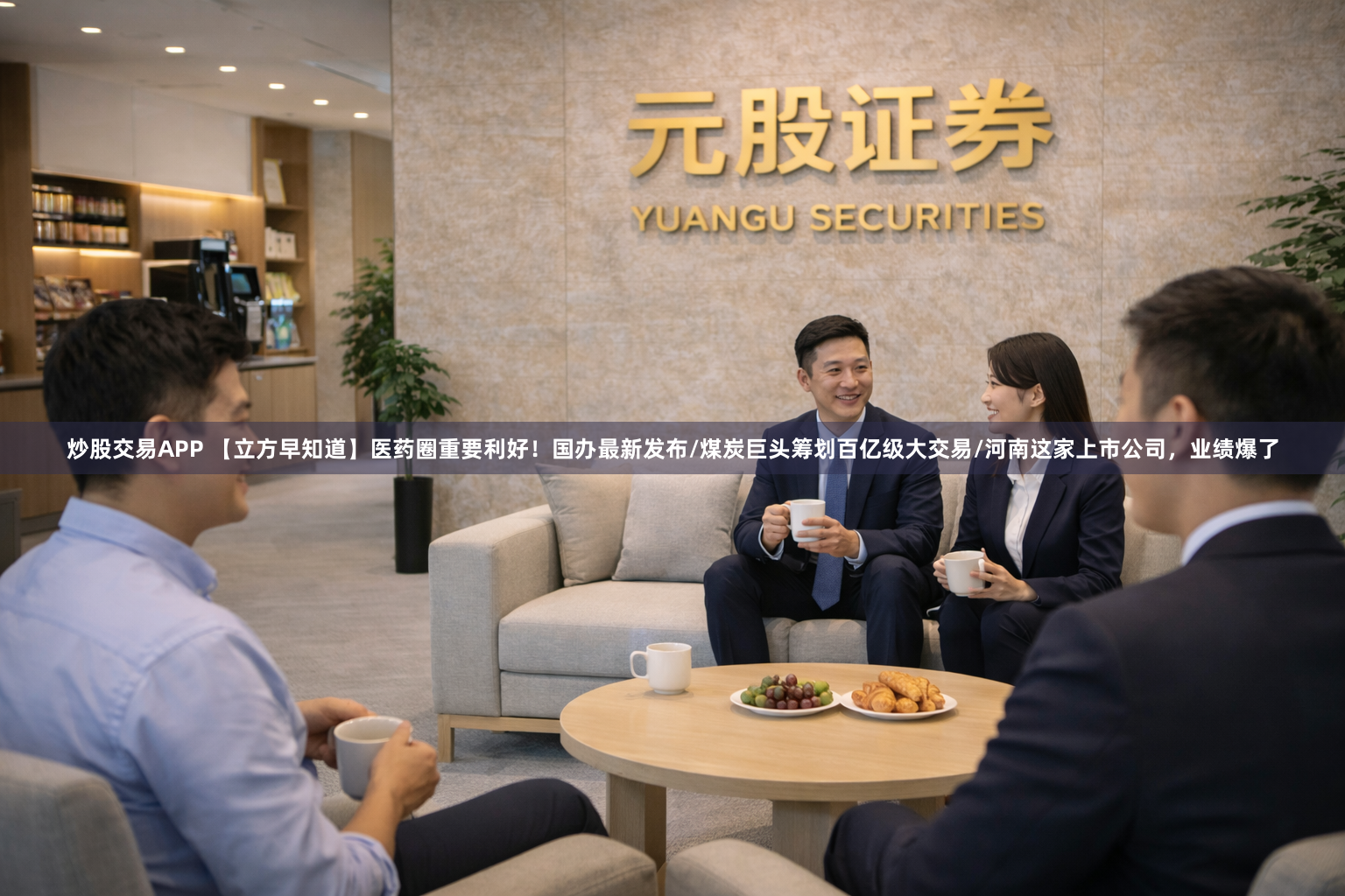 炒股交易APP 【立方早知道】医药圈重要利好！国办最新发布/煤炭巨头筹划百亿级大交易/河南这家上市公司，业绩爆了