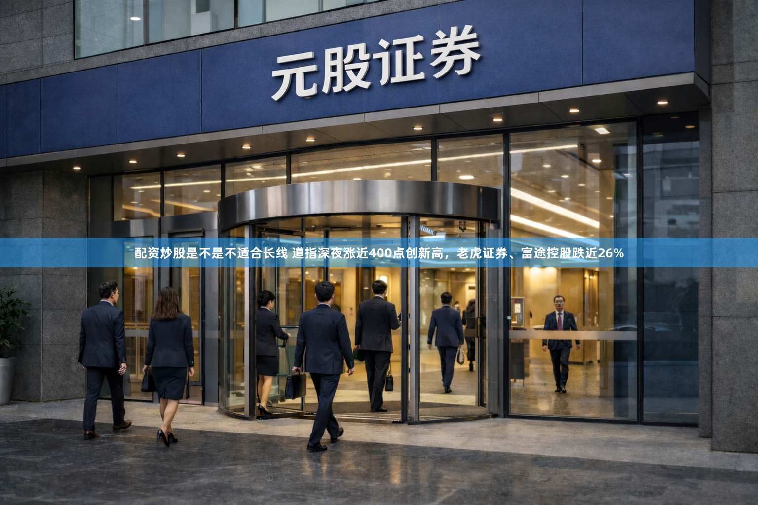 配资炒股是不是不适合长线 道指深夜涨近400点创新高，老虎证券、富途控股跌近26%