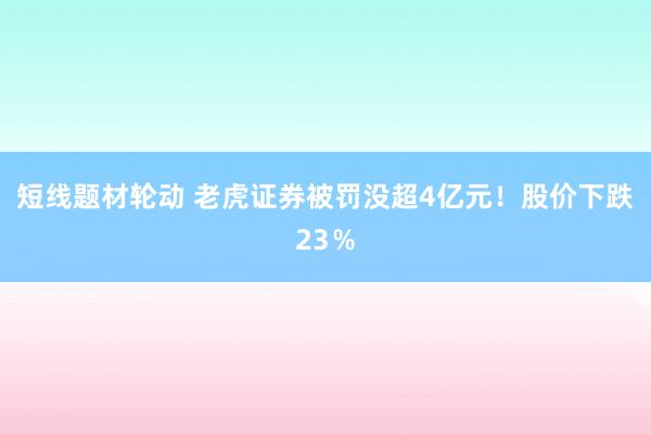 短线题材轮动 老虎证券被罚没超4亿元！股价下跌23％