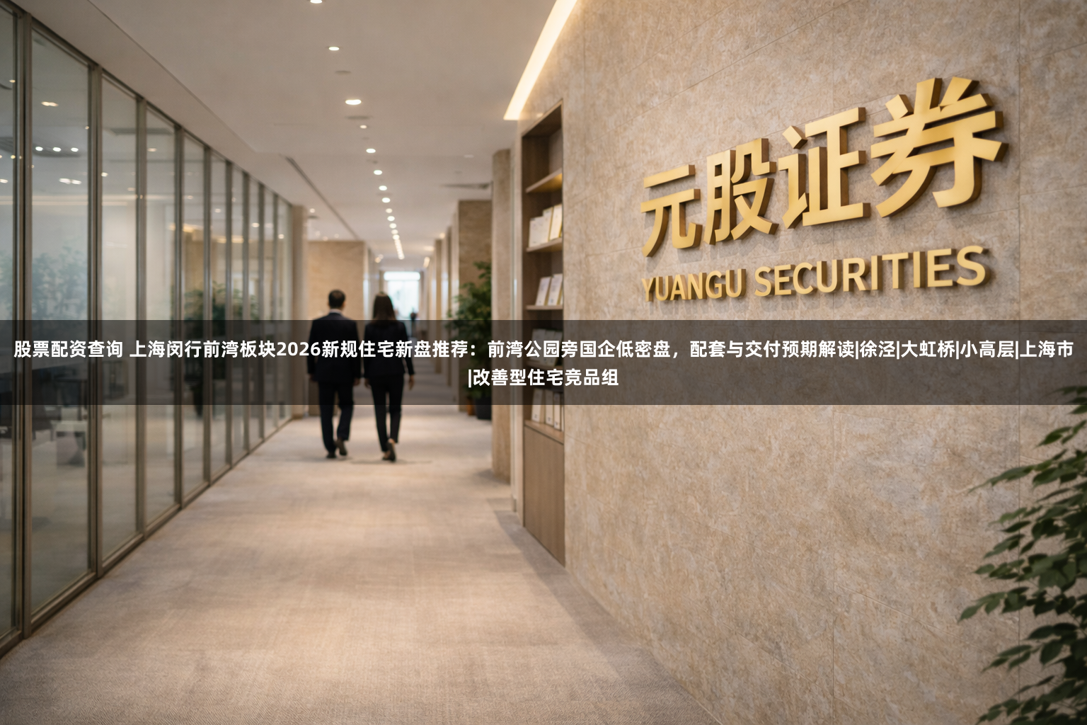 股票配资查询 上海闵行前湾板块2026新规住宅新盘推荐：前湾公园旁国企低密盘，配套与交付预期解读|徐泾|大虹桥|小高层|上海市|改善型住宅竞品组