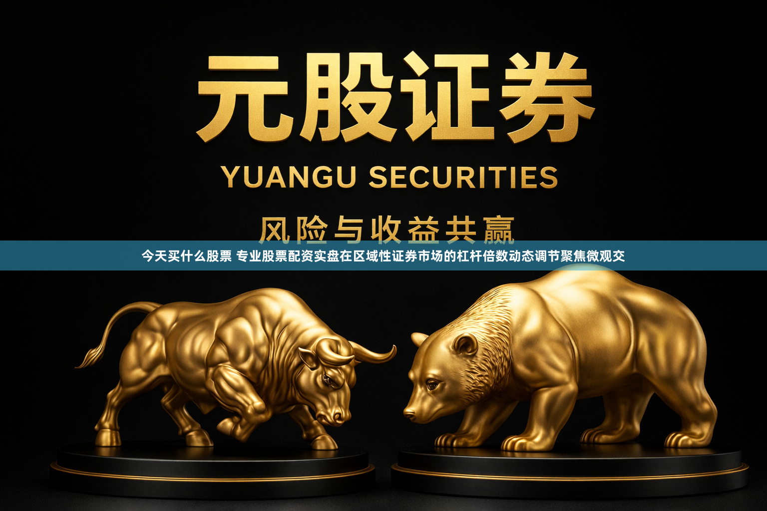 今天买什么股票 专业股票配资实盘在区域性证券市场的杠杆倍数动态调节聚焦微观交