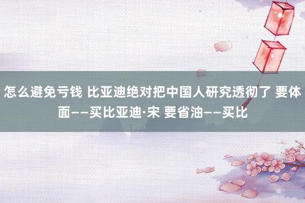 怎么避免亏钱 比亚迪绝对把中国人研究透彻了 要体面——买比亚迪·宋 要省油——买比