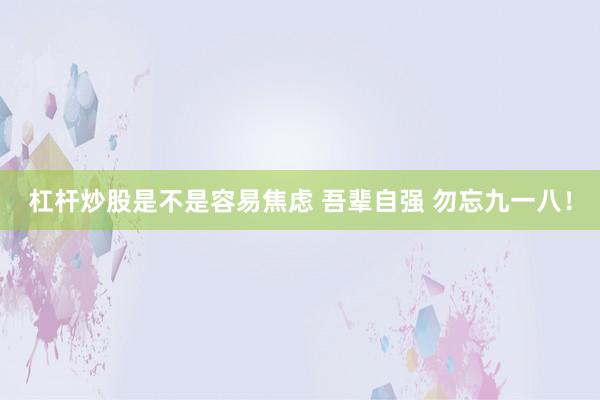 杠杆炒股是不是容易焦虑 吾辈自强 勿忘九一八！