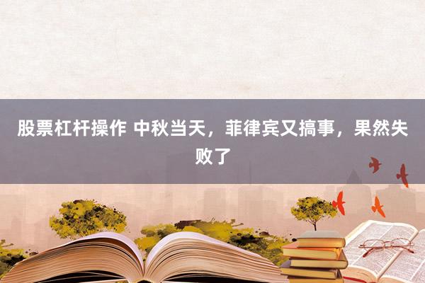 股票杠杆操作 中秋当天，菲律宾又搞事，果然失败了