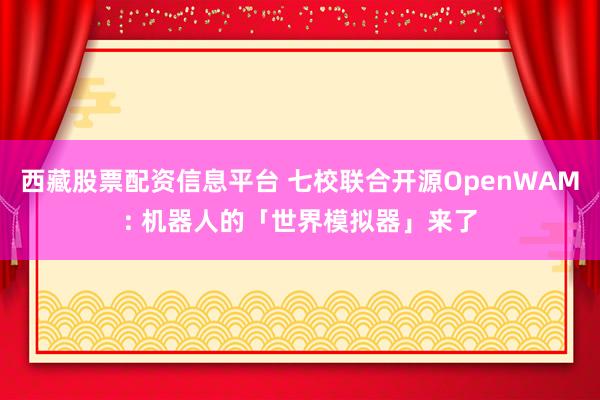 西藏股票配资信息平台 七校联合开源OpenWAM: 机器人的「世界模拟器」来了