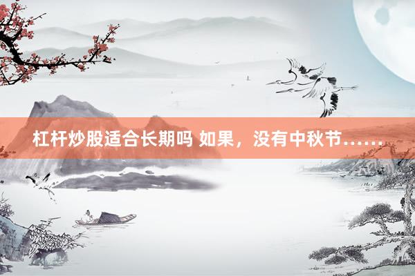 杠杆炒股适合长期吗 如果，没有中秋节……