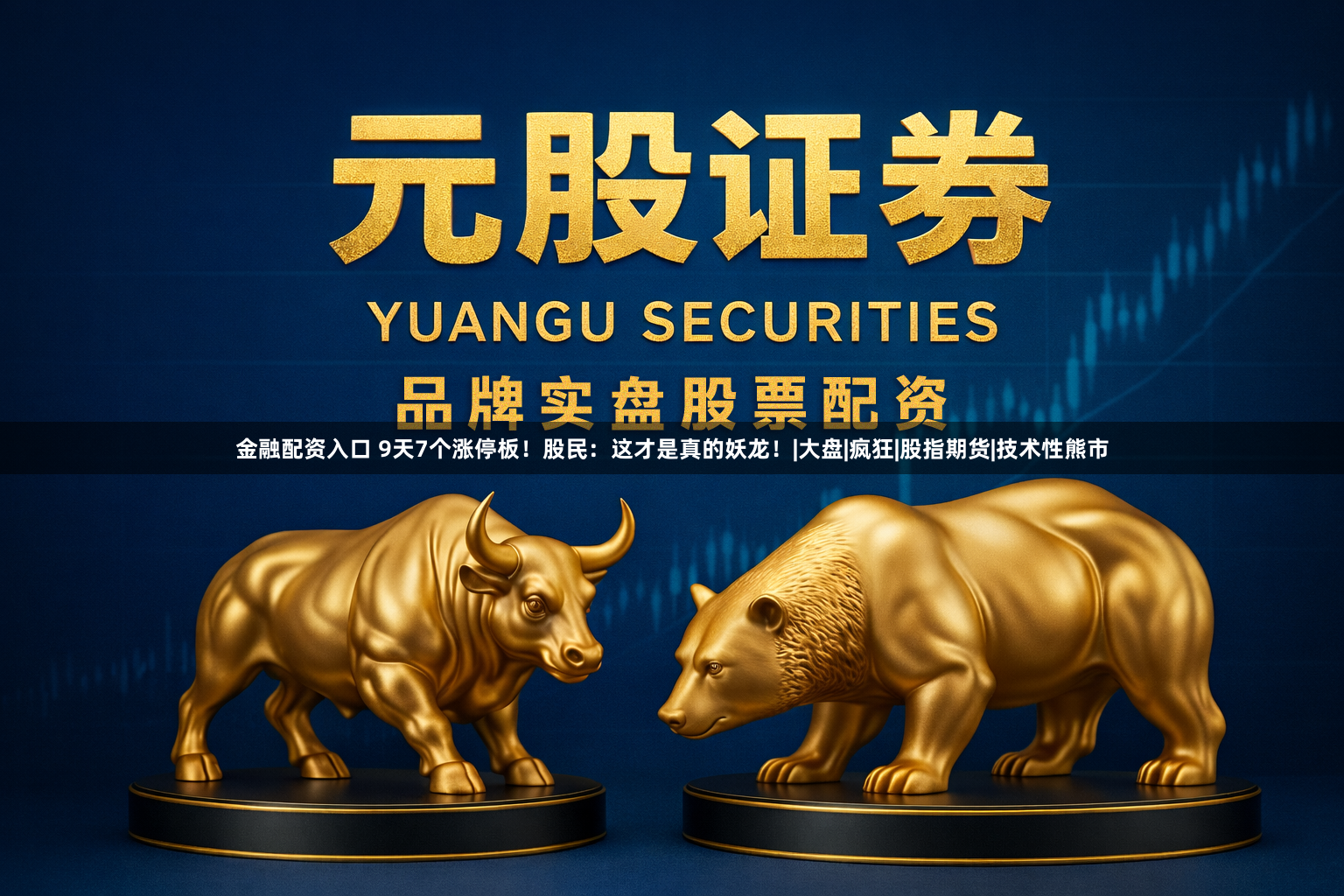 金融配资入口 9天7个涨停板！股民：这才是真的妖龙！|大盘|疯狂|股指期货|技术性熊市