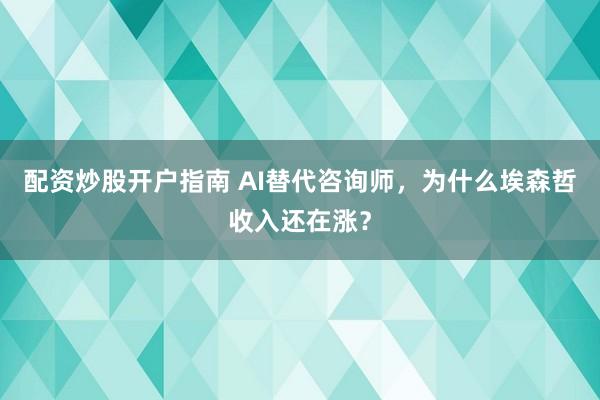 配资炒股开户指南 AI替代咨询师，为什么埃森哲收入还在涨？