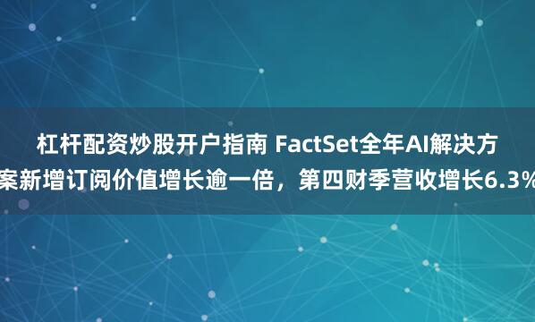 杠杆配资炒股开户指南 FactSet全年AI解决方案新增订阅价值增长逾一倍，第四财季营收增长6.3%