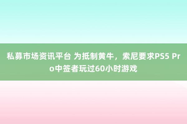私募市场资讯平台 为抵制黄牛，索尼要求PS5 Pro中签者玩过60小时游戏