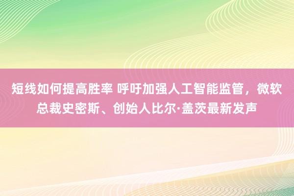 短线如何提高胜率 呼吁加强人工智能监管，微软总裁史密斯、创始人比尔·盖茨最新发声