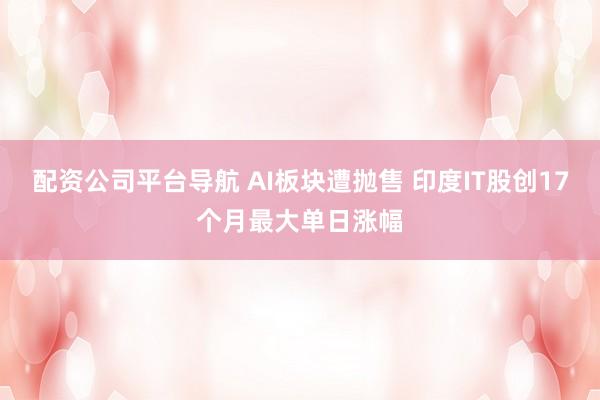 配资公司平台导航 AI板块遭抛售 印度IT股创17个月最大单日涨幅
