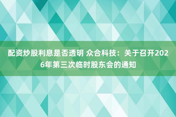 配资炒股利息是否透明 众合科技：关于召开2026年第三次临时股东会的通知