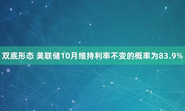 双底形态 美联储10月维持利率不变的概率为83.9%