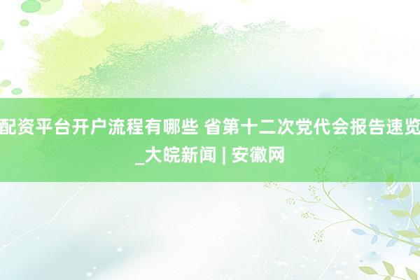 配资平台开户流程有哪些 省第十二次党代会报告速览_大皖新闻 | 安徽网