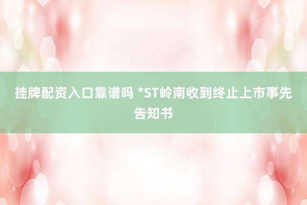 挂牌配资入口靠谱吗 *ST岭南收到终止上市事先告知书