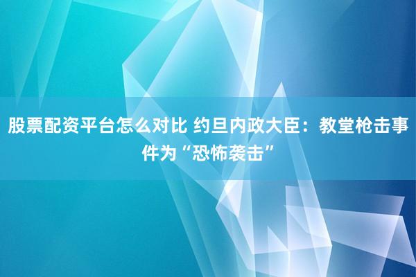 股票配资平台怎么对比 约旦内政大臣：教堂枪击事件为“恐怖袭击”