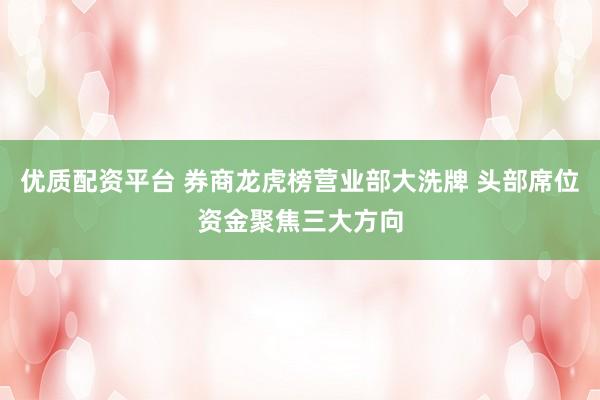 优质配资平台 券商龙虎榜营业部大洗牌 头部席位资金聚焦三大方向