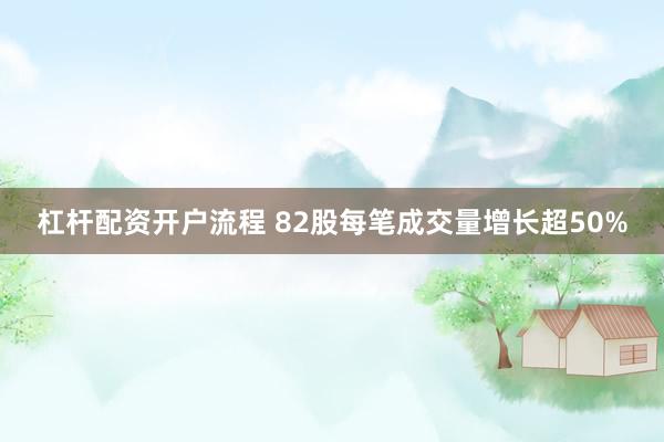 杠杆配资开户流程 82股每笔成交量增长超50%